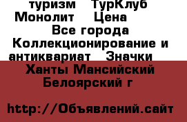 1.1) туризм : ТурКлуб “Монолит“ › Цена ­ 190 - Все города Коллекционирование и антиквариат » Значки   . Ханты-Мансийский,Белоярский г.